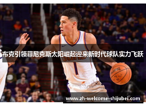 布克引领菲尼克斯太阳崛起迎来新时代球队实力飞跃